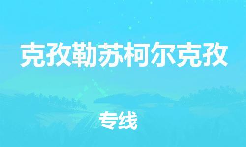无锡到克孜勒苏柯尔克孜物流公司-无锡到克孜勒苏柯尔克孜物流专线-无锡到克孜勒苏柯尔克孜货运运输物流专线市县闪送省时省心